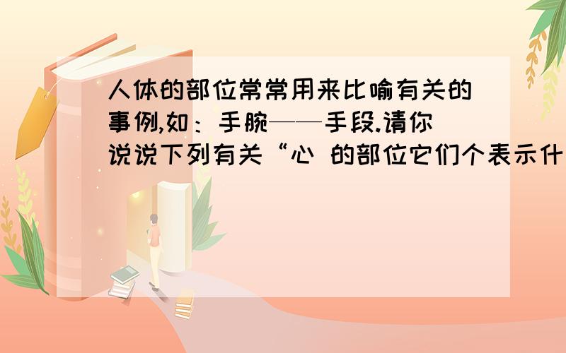 人体的部位常常用来比喻有关的事例,如：手腕——手段.请你说说下列有关“心 的部位它们个表示什么意思心腹-- 心血-- 心胸--