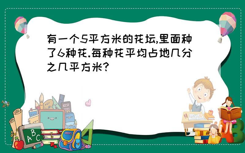 有一个5平方米的花坛,里面种了6种花.每种花平均占地几分之几平方米?