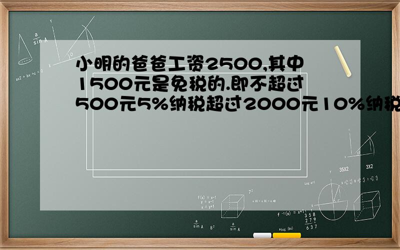 小明的爸爸工资2500,其中1500元是免税的.即不超过500元5%纳税超过2000元10%纳税小明爸爸每月纳税多少元