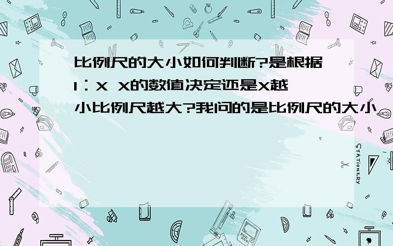 比例尺的大小如何判断?是根据1：X X的数值决定还是X越小比例尺越大?我问的是比例尺的大小、不是意义