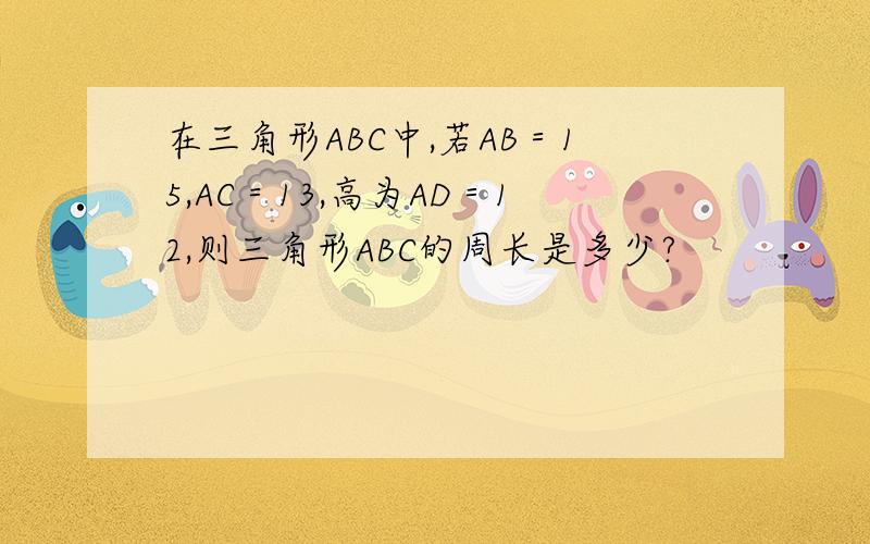 在三角形ABC中,若AB＝15,AC＝13,高为AD＝12,则三角形ABC的周长是多少?