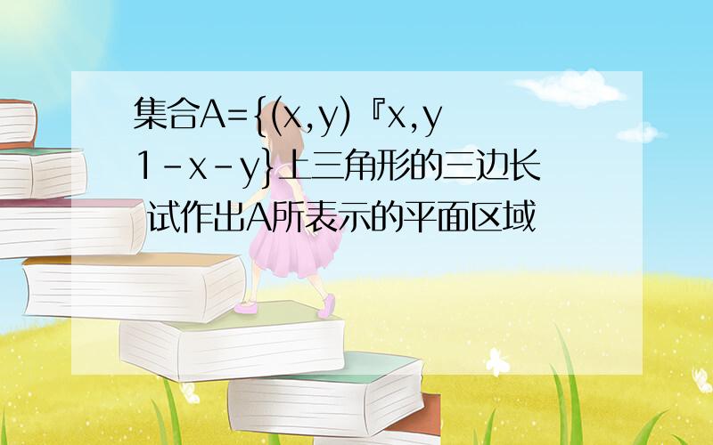 集合A={(x,y)『x,y1-x-y}上三角形的三边长 试作出A所表示的平面区域