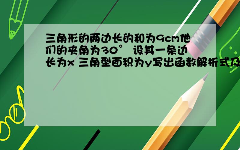 三角形的两边长的和为9cm他们的夹角为30° 设其一条边长为x 三角型面积为y写出函数解析式及自变量取值范围,