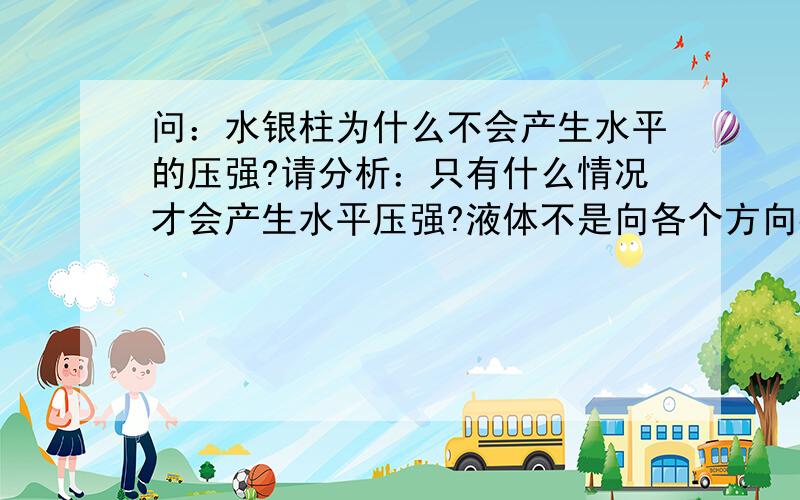 问：水银柱为什么不会产生水平的压强?请分析：只有什么情况才会产生水平压强?液体不是向各个方向都会产生压强的吗?