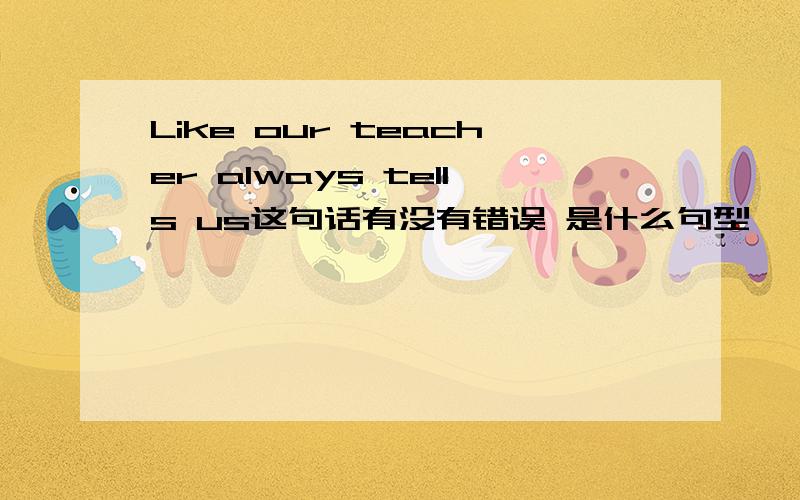 Like our teacher always tells us这句话有没有错误 是什么句型