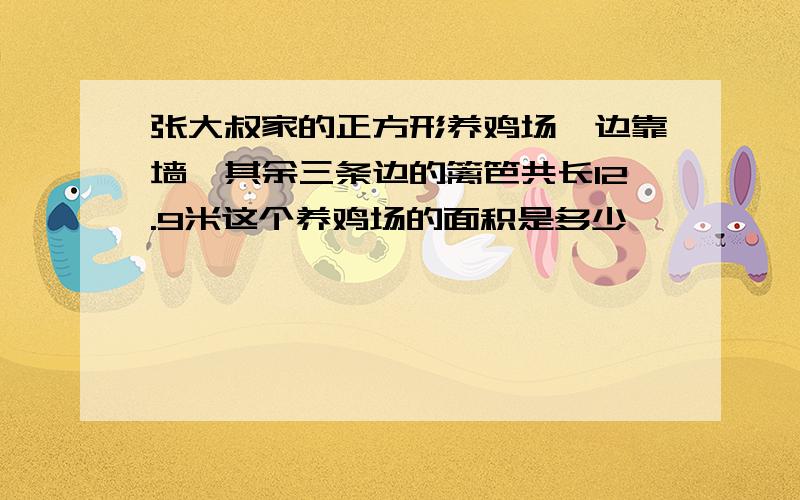 张大叔家的正方形养鸡场一边靠墙,其余三条边的篱笆共长12.9米这个养鸡场的面积是多少