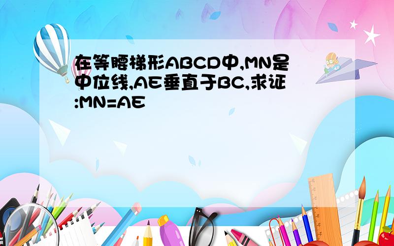 在等腰梯形ABCD中,MN是中位线,AE垂直于BC,求证:MN=AE