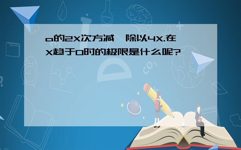 a的2X次方减一除以4X.在X趋于0时的极限是什么呢?