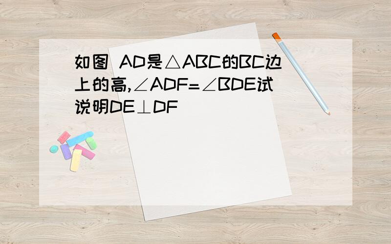 如图 AD是△ABC的BC边上的高,∠ADF=∠BDE试说明DE⊥DF