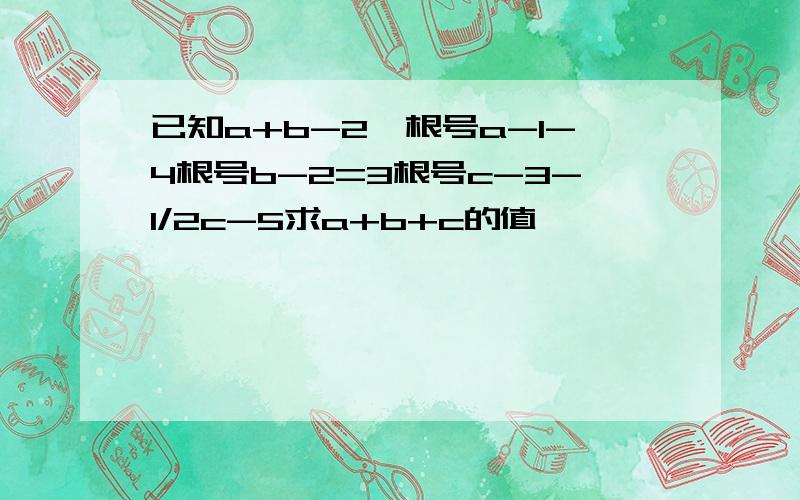 已知a+b-2*根号a-1-4根号b-2=3根号c-3-1/2c-5求a+b+c的值