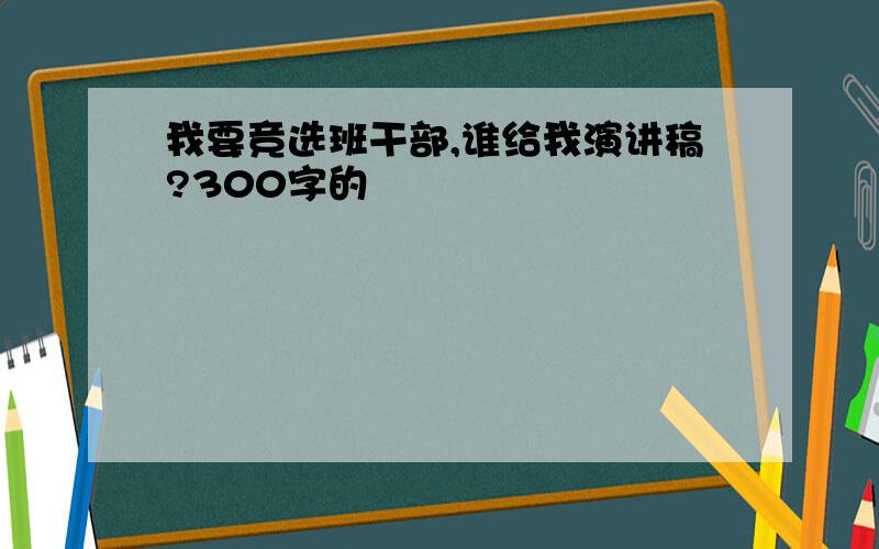 我要竞选班干部,谁给我演讲稿?300字的