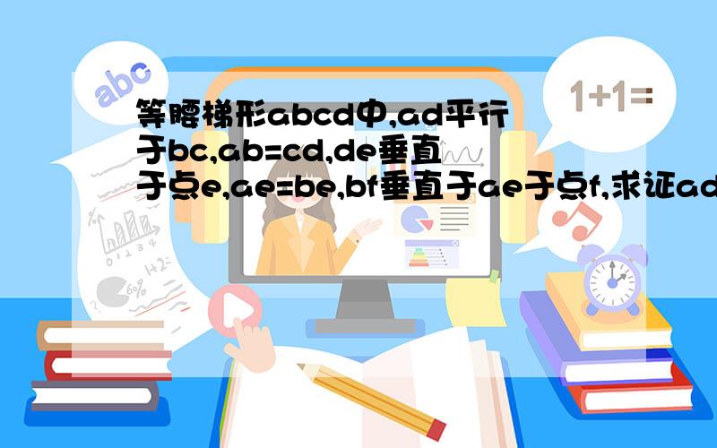 等腰梯形abcd中,ad平行于bc,ab=cd,de垂直于点e,ae=be,bf垂直于ae于点f,求证ad=ef