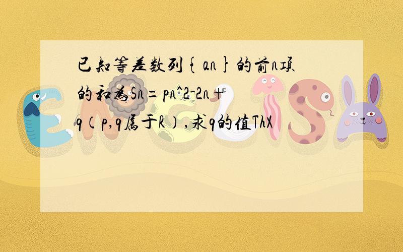 已知等差数列{an}的前n项的和为Sn=pn^2-2n+q（p,q属于R）,求q的值ThX