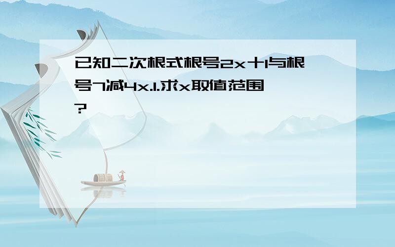 已知二次根式根号2x十1与根号7减4x.1.求x取值范围?