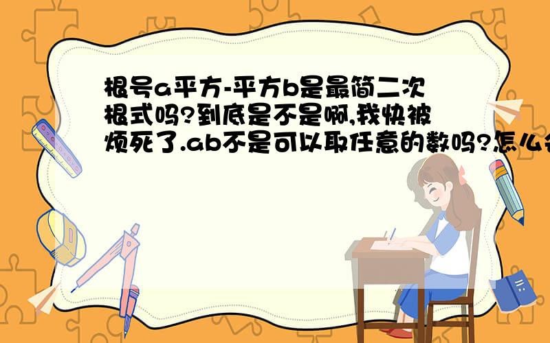 根号a平方-平方b是最简二次根式吗?到底是不是啊,我快被烦死了.ab不是可以取任意的数吗?怎么会还是最简二次根式?