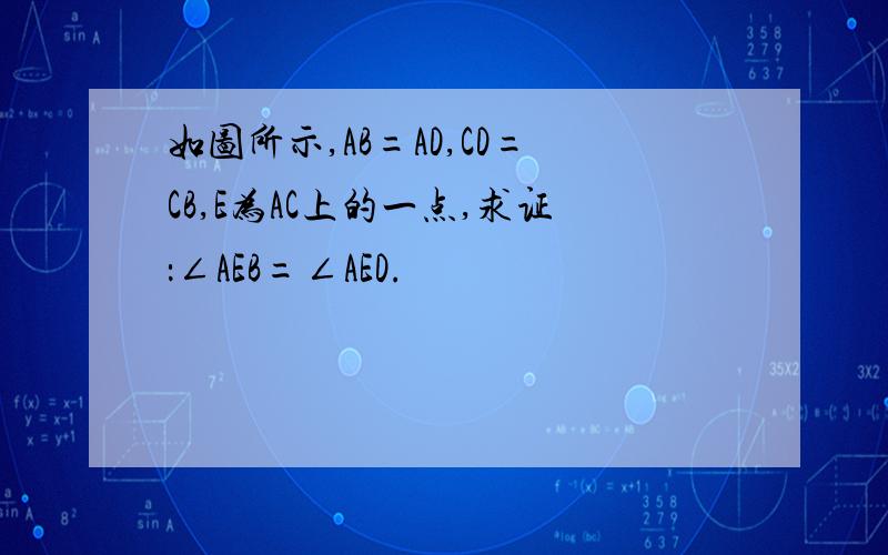 如图所示,AB=AD,CD=CB,E为AC上的一点,求证：∠AEB=∠AED.