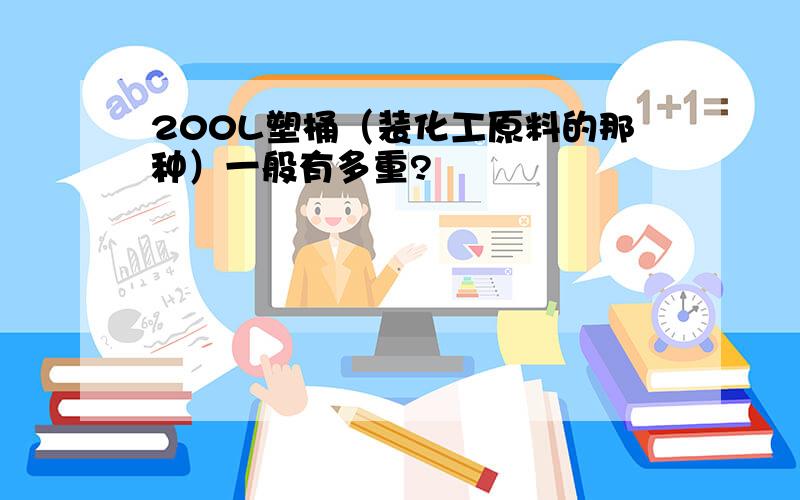 200L塑桶（装化工原料的那种）一般有多重?