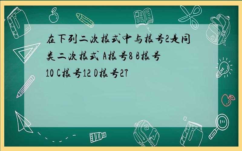 在下列二次根式中与根号2是同类二次根式 A根号8 B根号10 C根号12 D根号27