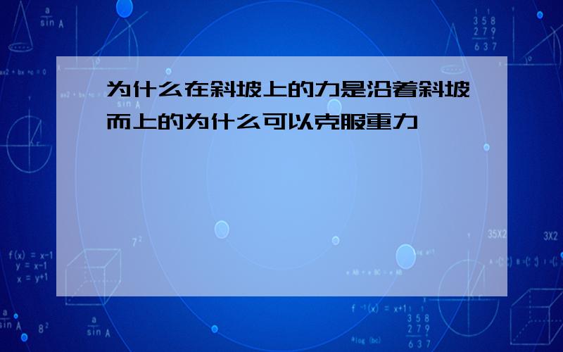 为什么在斜坡上的力是沿着斜坡而上的为什么可以克服重力