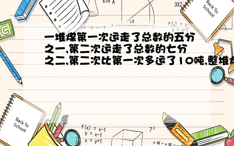 一堆煤第一次运走了总数的五分之一,第二次运走了总数的七分之二,第二次比第一次多运了10吨,整堆煤有几吨