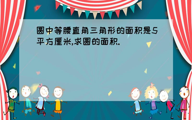 圆中等腰直角三角形的面积是5平方厘米,求圆的面积.