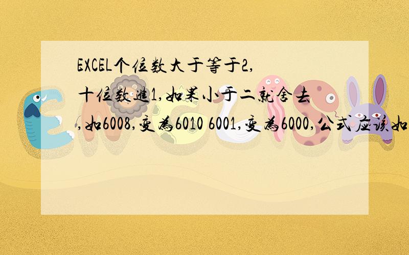 EXCEL个位数大于等于2,十位数进1,如果小于二就舍去,如6008,变为6010 6001,变为6000,公式应该如何设