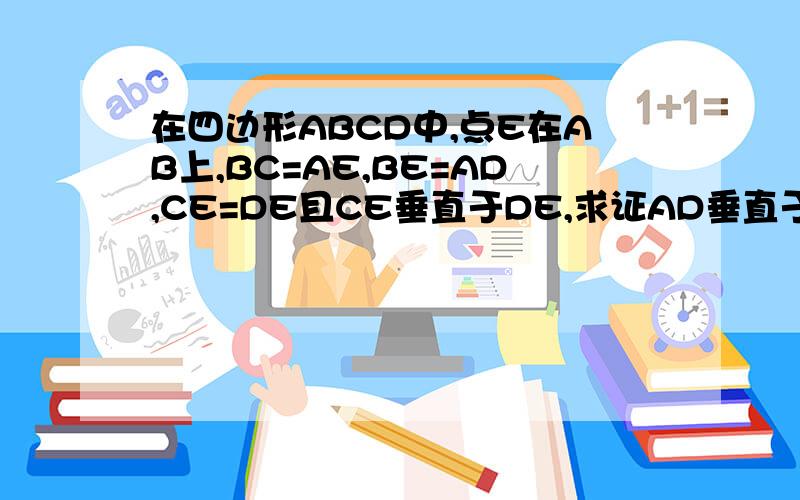 在四边形ABCD中,点E在AB上,BC=AE,BE=AD,CE=DE且CE垂直于DE,求证AD垂直于AB