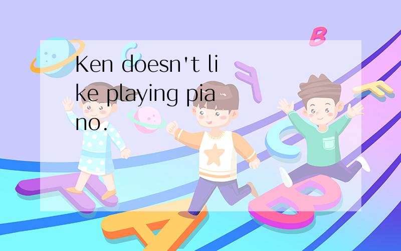 Ken doesn't like playing piano.