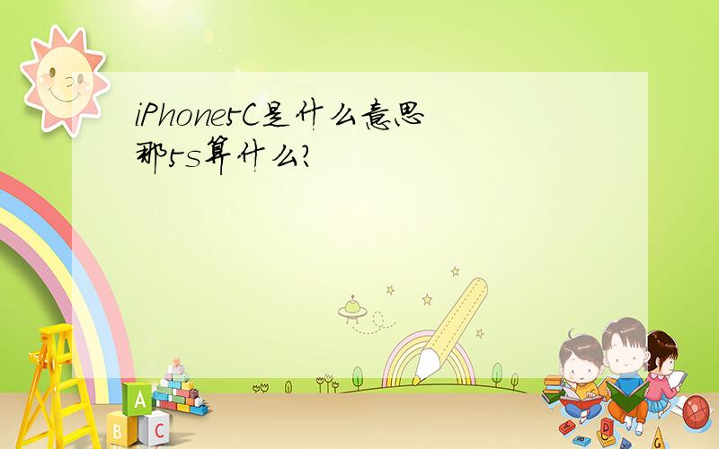 iPhone5C是什么意思 那5s算什么?