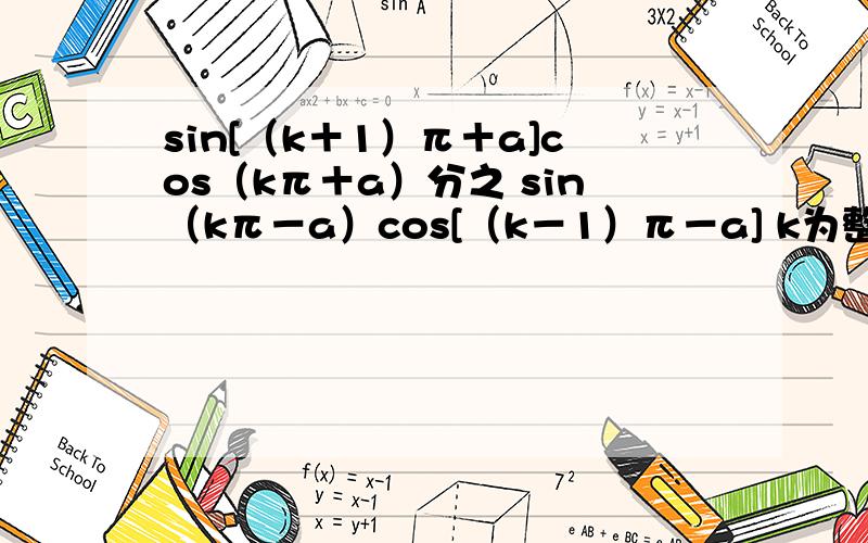 sin[（k＋1）π＋a]cos（kπ＋a）分之 sin（kπ－a）cos[（k－1）π－a] k为整数,化简