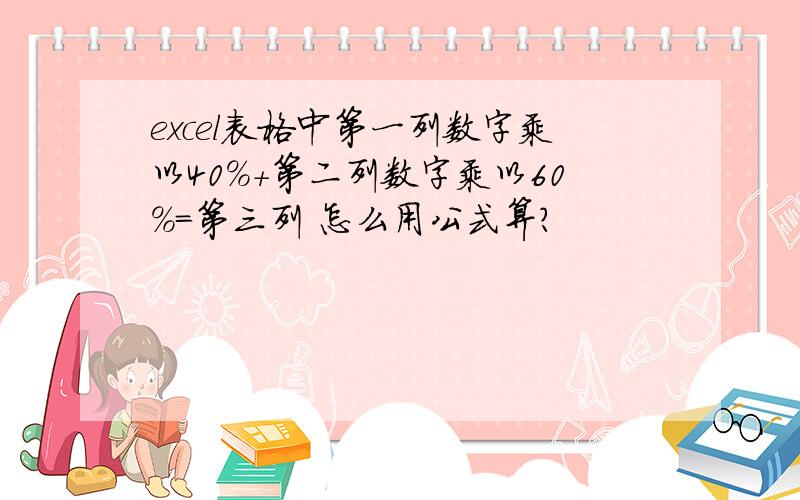 excel表格中第一列数字乘以40%+第二列数字乘以60%=第三列 怎么用公式算?