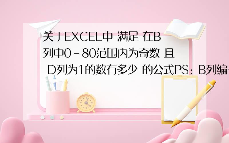 关于EXCEL中 满足 在B列中0-80范围内为奇数 且 D列为1的数有多少 的公式PS: B列编号是1-240的无序排列,我只想把1-80提出来选出里面的奇数.