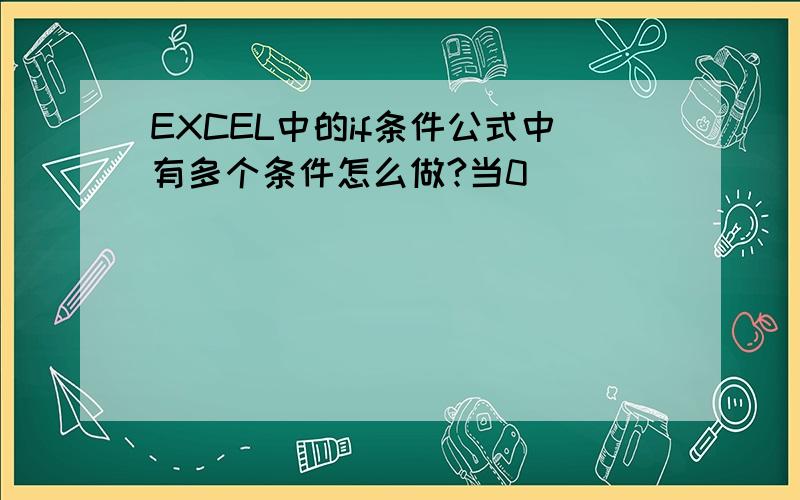 EXCEL中的if条件公式中有多个条件怎么做?当0