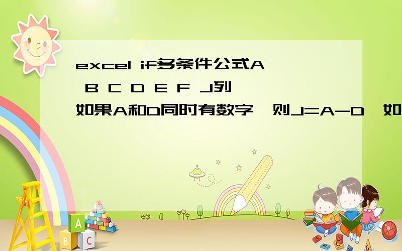 excel if多条件公式A B C D E F J列,如果A和D同时有数字,则J=A-D,如果B和E同时有数字,则J=B-E,如果C和F同时有数字,则J=C-F,否则不显示.