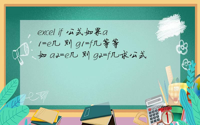 excel if 公式如果a1=e几 则 g1=f几等等如 a2=e几 则 g2=f几求公式