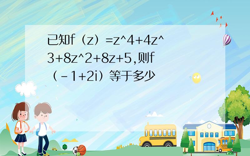 已知f（z）=z^4+4z^3+8z^2+8z+5,则f（-1+2i）等于多少