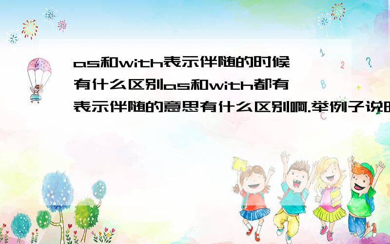 as和with表示伴随的时候有什么区别as和with都有表示伴随的意思有什么区别啊.举例子说明,