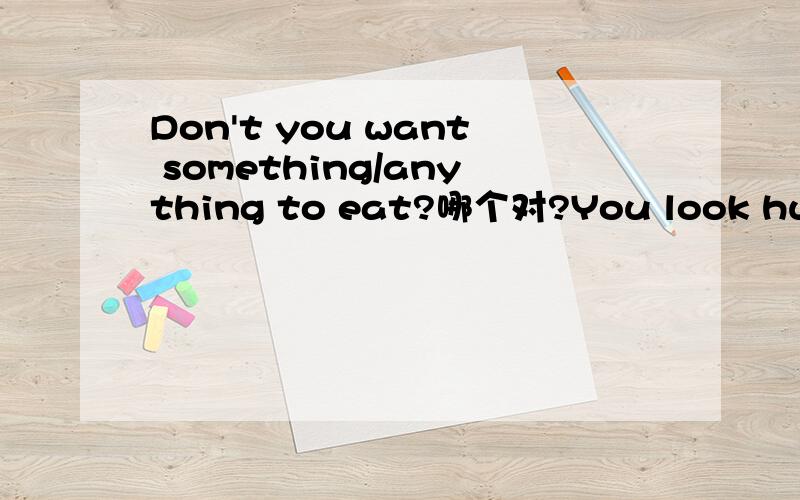 Don't you want something/anything to eat?哪个对?You look hungry.Don't you want _________to eat?   A.something    B.anything