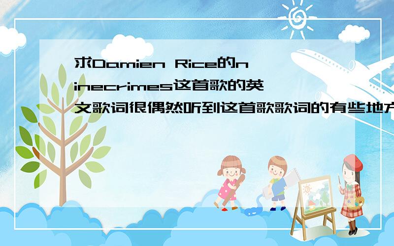 求Damien Rice的ninecrimes这首歌的英文歌词很偶然听到这首歌歌词的有些地方单词听不出来求助完整歌词