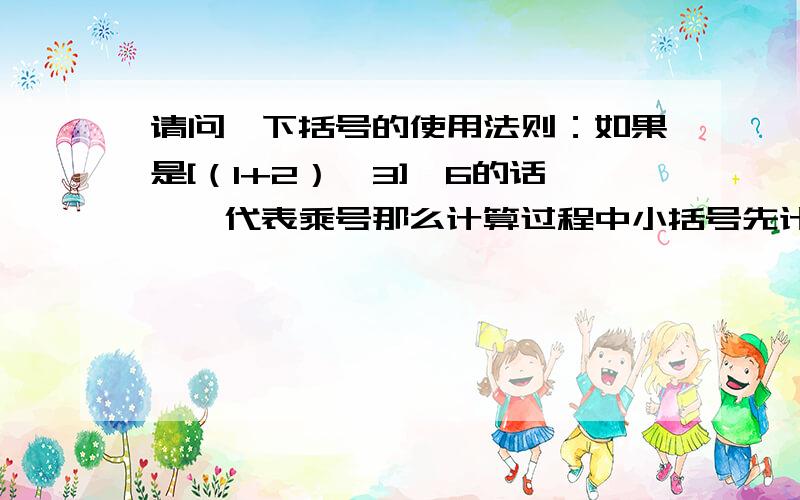 请问一下括号的使用法则：如果是[（1+2）^3]^6的话,^代表乘号那么计算过程中小括号先计算之后,轮到中括号此部分,那中括号在接下来会变成小括号吗?例：[（1+2）^3]^6=[3^3]^6还是是这种格式=