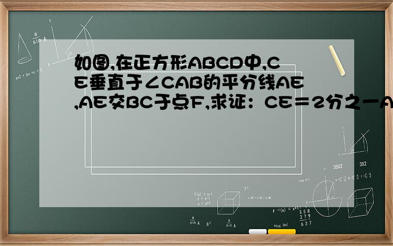 如图,在正方形ABCD中,CE垂直于∠CAB的平分线AE,AE交BC于点F,求证：CE＝2分之一AF