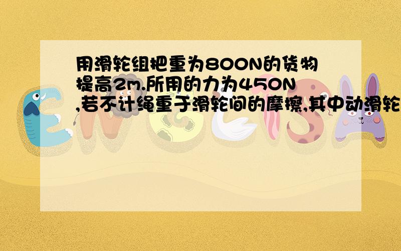 用滑轮组把重为800N的货物提高2m.所用的力为450N,若不计绳重于滑轮间的摩擦,其中动滑轮重为多少牛?RT