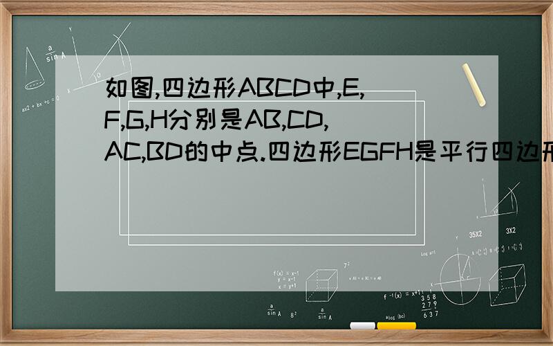 如图,四边形ABCD中,E,F,G,H分别是AB,CD,AC,BD的中点.四边形EGFH是平行四边形吗?