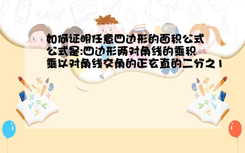 如何证明任意四边形的面积公式公式是:四边形两对角线的乘积乘以对角线交角的正玄直的二分之1