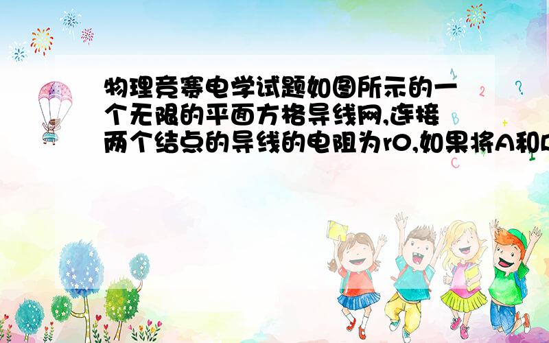 物理竞赛电学试题如图所示的一个无限的平面方格导线网,连接两个结点的导线的电阻为r0,如果将A和B接入电路,求此导线网的等效电阻RAB.