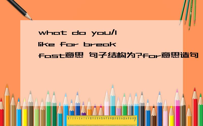 what do you/I like for breakfast意思 句子结构为?for意思造句