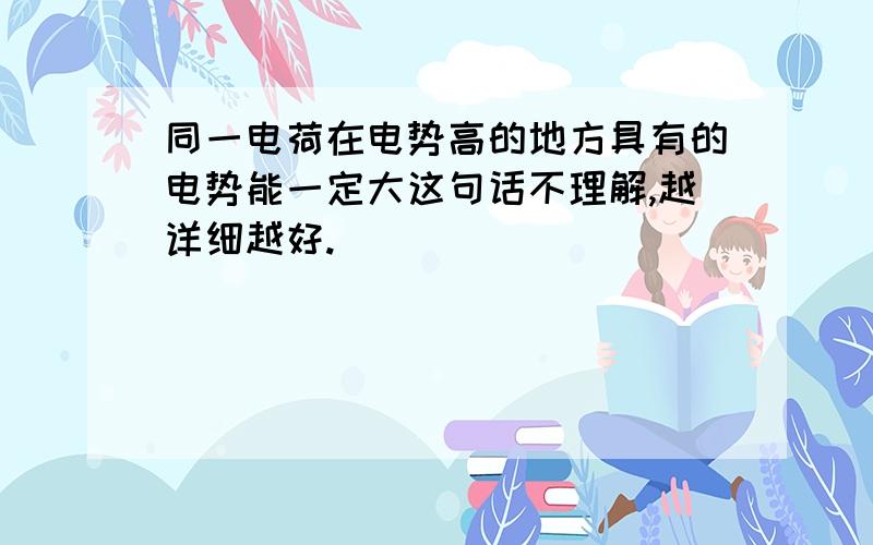 同一电荷在电势高的地方具有的电势能一定大这句话不理解,越详细越好.