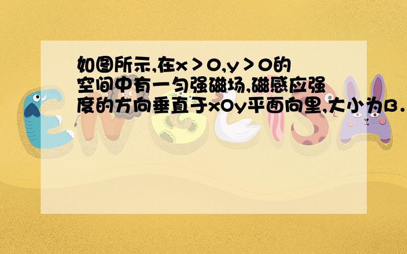 如图所示,在x＞0,y＞0的空间中有一匀强磁场,磁感应强度的方向垂直于xOy平面向里,大小为B．现有一质量为m、电量为q的带正电粒子,从在x轴上的某点P沿着与x轴成30°角的方向射入磁场．不计重