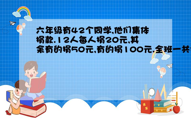 六年级有42个同学,他们集体捐款.12人每人捐20元,其余有的捐50元,有的捐100元.全班一共捐了2290元.捐50元和100元的同学各有多少人?