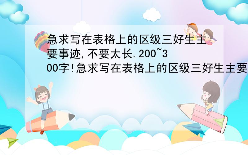 急求写在表格上的区级三好生主要事迹,不要太长.200~300字!急求写在表格上的区级三好生主要事迹的范文,不要太长.200~300字!